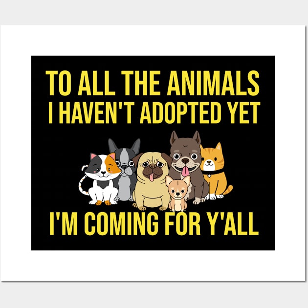To All The Animals I Haven't Adopted Yet I'm Coming For Y'all Wall Art by Orange-Juice